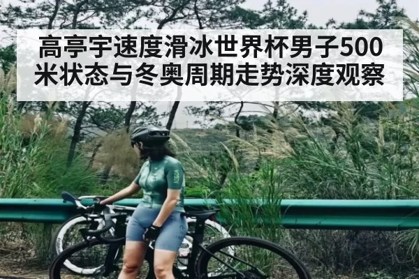 高亭宇速度滑冰世界杯男子500米状态与冬奥周期走势深度观察 | bandao